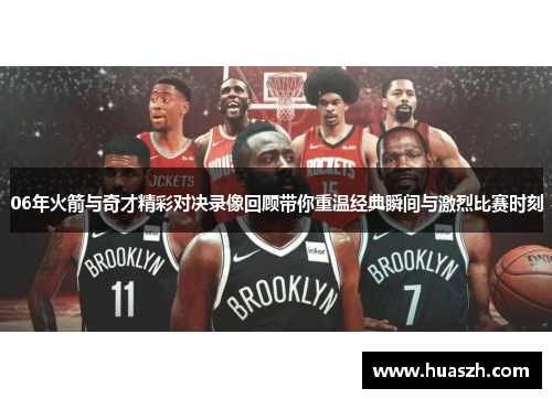 06年火箭与奇才精彩对决录像回顾带你重温经典瞬间与激烈比赛时刻