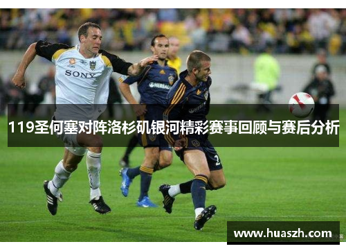 119圣何塞对阵洛杉矶银河精彩赛事回顾与赛后分析
