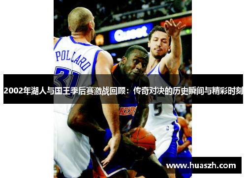 2002年湖人与国王季后赛激战回顾：传奇对决的历史瞬间与精彩时刻