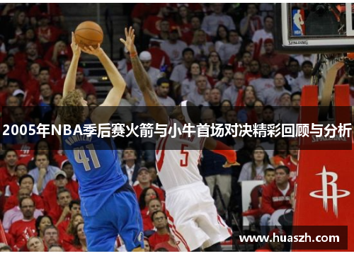 2005年NBA季后赛火箭与小牛首场对决精彩回顾与分析