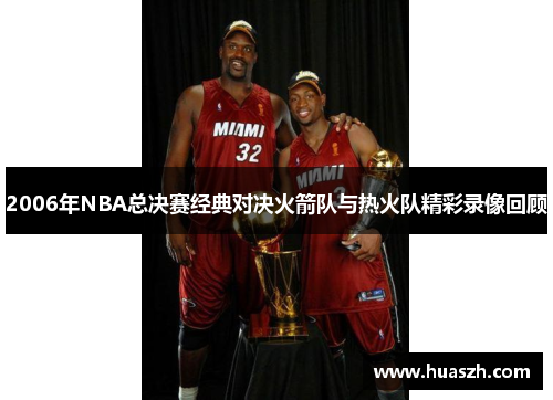 2006年NBA总决赛经典对决火箭队与热火队精彩录像回顾