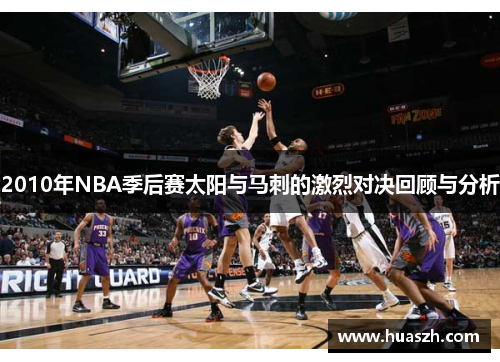 2010年NBA季后赛太阳与马刺的激烈对决回顾与分析