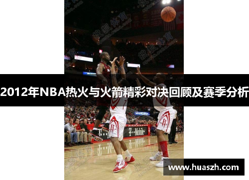 2012年NBA热火与火箭精彩对决回顾及赛季分析
