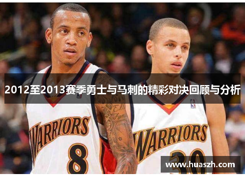 2012至2013赛季勇士与马刺的精彩对决回顾与分析