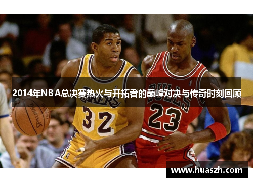 2014年NBA总决赛热火与开拓者的巅峰对决与传奇时刻回顾