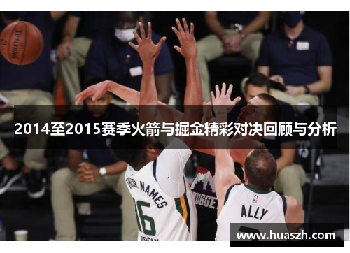 2014至2015赛季火箭与掘金精彩对决回顾与分析