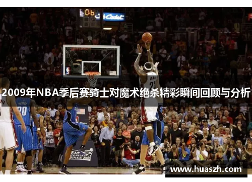 2009年NBA季后赛骑士对魔术绝杀精彩瞬间回顾与分析