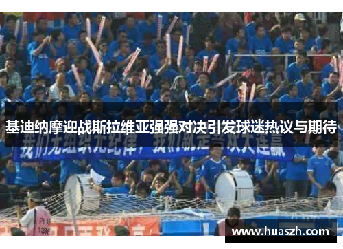 基迪纳摩迎战斯拉维亚强强对决引发球迷热议与期待