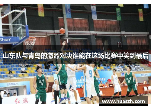山东队与青岛的激烈对决谁能在这场比赛中笑到最后
